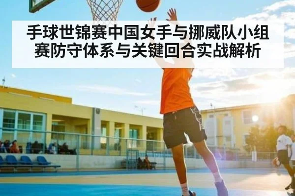 手球世锦赛中国女手与挪威队小组赛防守体系与关键回合实战解析